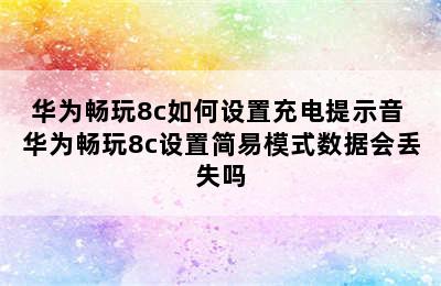 华为畅玩8c如何设置充电提示音 华为畅玩8c设置简易模式数据会丢失吗